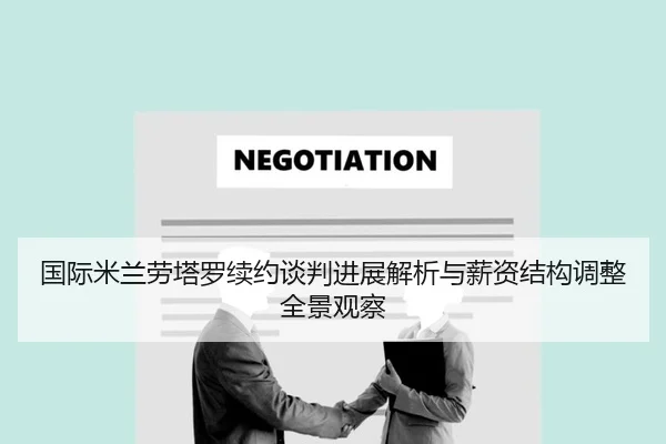 国际米兰劳塔罗续约谈判进展解析与薪资结构调整全景观察