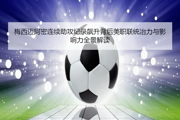 梅西迈阿密连续助攻纪录飙升背后美职联统治力与影响力全景解读