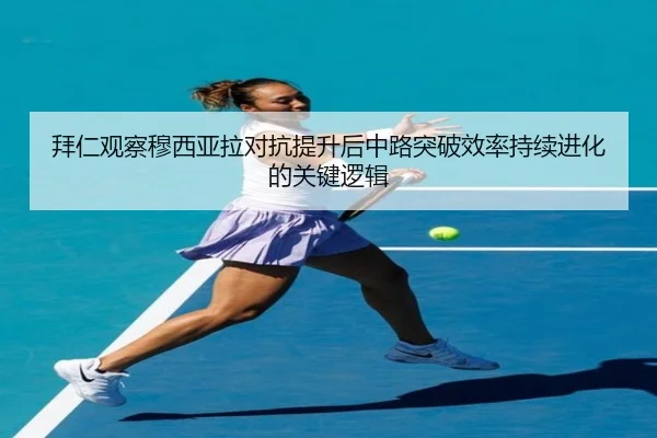 拜仁观察穆西亚拉对抗提升后中路突破效率持续进化的关键逻辑