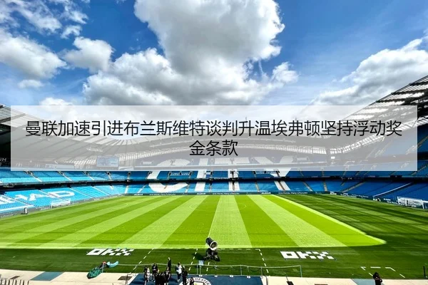 曼联加速引进布兰斯维特谈判升温埃弗顿坚持浮动奖金条款